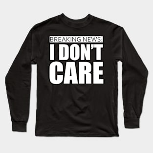 breaking news i dont care Long Sleeve T-Shirt